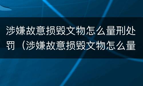 涉嫌故意损毁文物怎么量刑处罚（涉嫌故意损毁文物怎么量刑处罚标准）