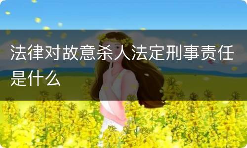 法律对故意杀人法定刑事责任是什么