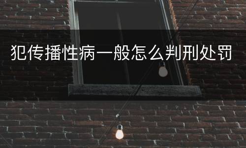 犯传播性病一般怎么判刑处罚