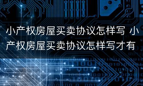 小产权房屋买卖协议怎样写 小产权房屋买卖协议怎样写才有效