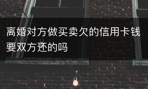 离婚对方做买卖欠的信用卡钱要双方还的吗