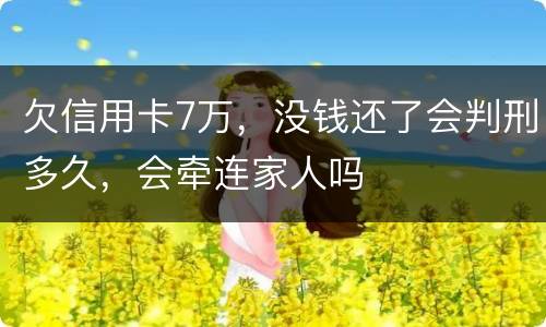 欠信用卡7万，没钱还了会判刑多久，会牵连家人吗