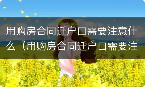 用购房合同迁户口需要注意什么（用购房合同迁户口需要注意什么问题）