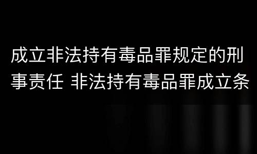 成立非法持有毒品罪规定的刑事责任 非法持有毒品罪成立条件