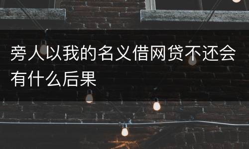 旁人以我的名义借网贷不还会有什么后果