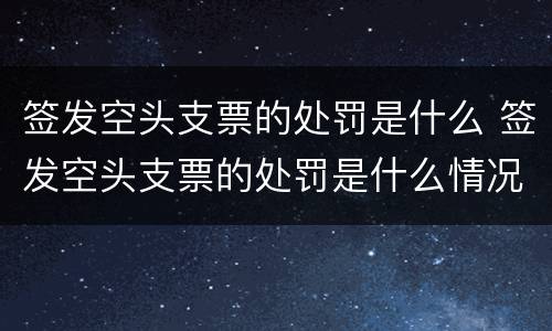 签发空头支票的处罚是什么 签发空头支票的处罚是什么情况