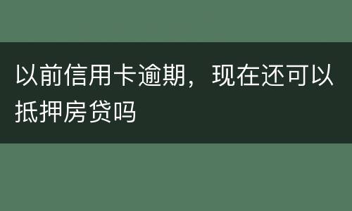 以前信用卡逾期，现在还可以抵押房贷吗