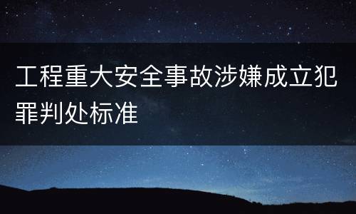 工程重大安全事故涉嫌成立犯罪判处标准