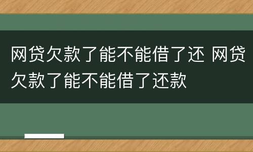 网贷欠款了能不能借了还 网贷欠款了能不能借了还款