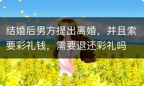 结婚后男方提出离婚，并且索要彩礼钱，需要退还彩礼吗