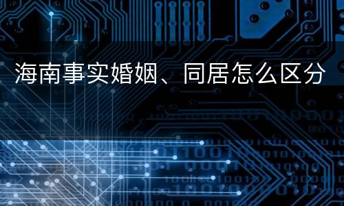 海南事实婚姻、同居怎么区分