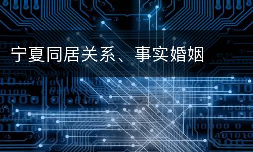 宁夏同居关系、事实婚姻
