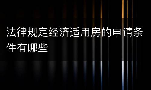 法律规定经济适用房的申请条件有哪些