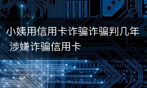 小姨用信用卡诈骗诈骗判几年 涉嫌诈骗信用卡