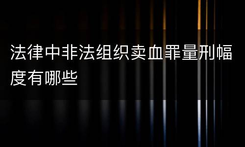 法律中非法组织卖血罪量刑幅度有哪些