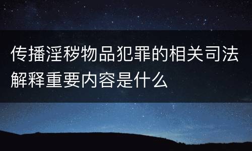 传播淫秽物品犯罪的相关司法解释重要内容是什么