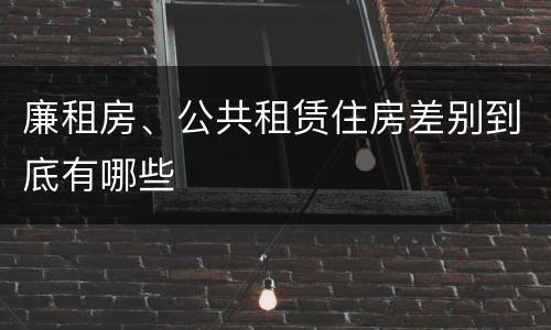 廉租房、公共租赁住房差别到底有哪些