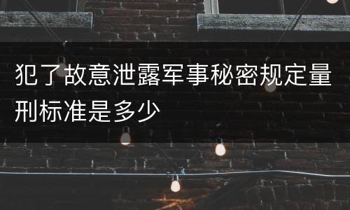 犯了故意泄露军事秘密规定量刑标准是多少