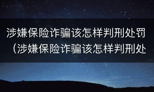 涉嫌保险诈骗该怎样判刑处罚（涉嫌保险诈骗该怎样判刑处罚呢）