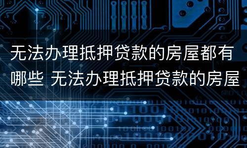 无法办理抵押贷款的房屋都有哪些 无法办理抵押贷款的房屋都有哪些类型