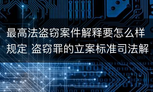 最高法盗窃案件解释要怎么样规定 盗窃罪的立案标准司法解释