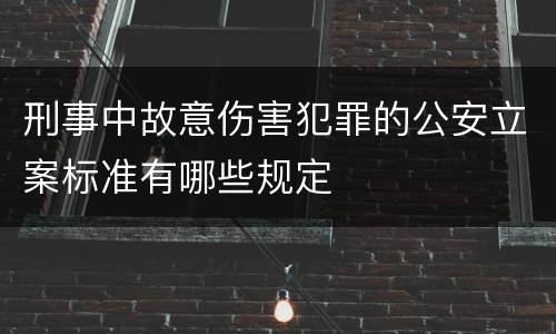 刑事中故意伤害犯罪的公安立案标准有哪些规定