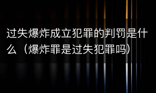 过失爆炸成立犯罪的判罚是什么（爆炸罪是过失犯罪吗）