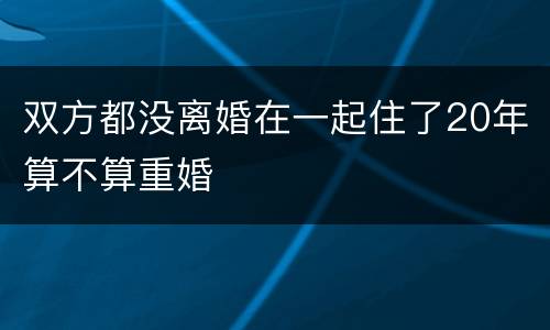 双方都没离婚在一起住了20年算不算重婚