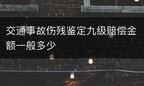 交通事故伤残鉴定九级赔偿金额一般多少