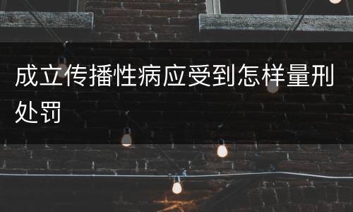 成立传播性病应受到怎样量刑处罚