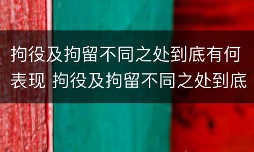 拘役及拘留不同之处到底有何表现 拘役及拘留不同之处到底有何表现和影响