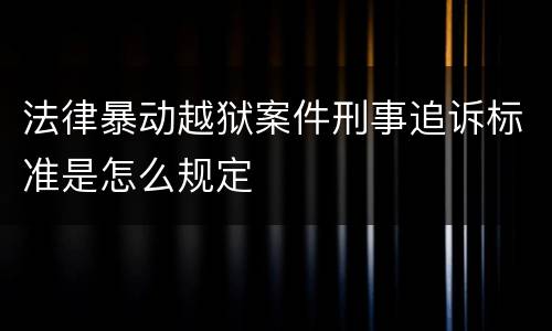 法律暴动越狱案件刑事追诉标准是怎么规定