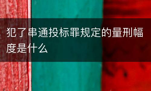 犯了串通投标罪规定的量刑幅度是什么