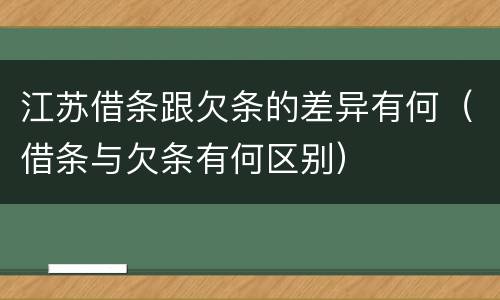 江苏借条跟欠条的差异有何（借条与欠条有何区别）