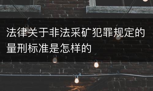 法律关于非法采矿犯罪规定的量刑标准是怎样的