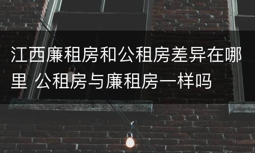 江西廉租房和公租房差异在哪里 公租房与廉租房一样吗