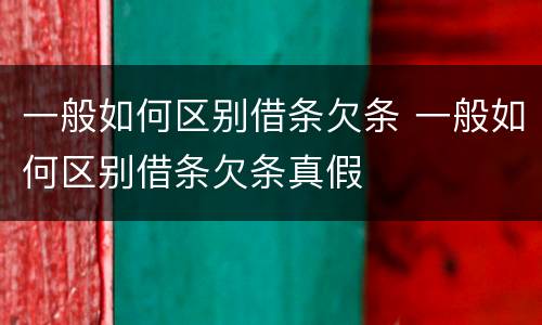 一般如何区别借条欠条 一般如何区别借条欠条真假