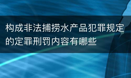 构成非法捕捞水产品犯罪规定的定罪刑罚内容有哪些