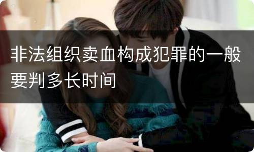非法组织卖血构成犯罪的一般要判多长时间