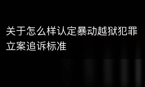关于怎么样认定暴动越狱犯罪立案追诉标准