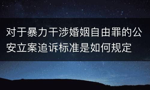 对于暴力干涉婚姻自由罪的公安立案追诉标准是如何规定