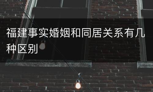 福建事实婚姻和同居关系有几种区别