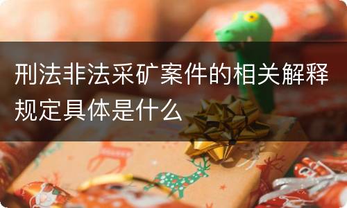 刑法非法采矿案件的相关解释规定具体是什么