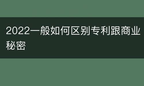 2022一般如何区别专利跟商业秘密