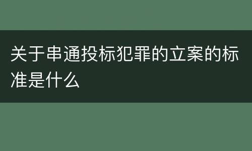 关于串通投标犯罪的立案的标准是什么