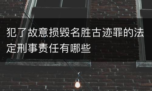 犯了故意损毁名胜古迹罪的法定刑事责任有哪些