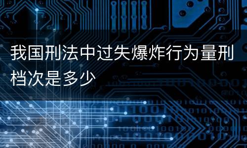 我国刑法中过失爆炸行为量刑档次是多少