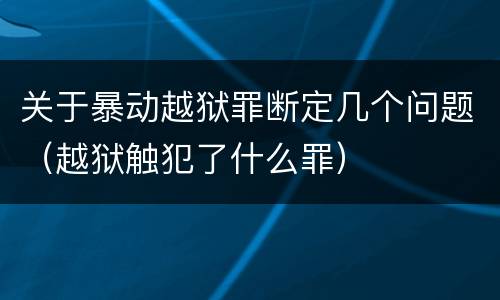 关于暴动越狱罪断定几个问题（越狱触犯了什么罪）