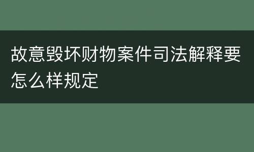 故意毁坏财物案件司法解释要怎么样规定