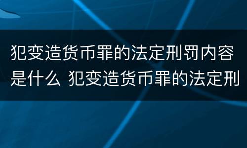 犯变造货币罪的法定刑罚内容是什么 犯变造货币罪的法定刑罚内容是什么意思